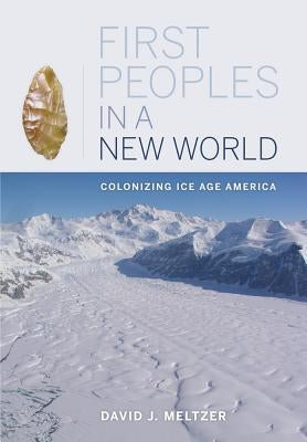 First Peoples in a New World: Colonizing Ice Age America by Meltzer, David J.