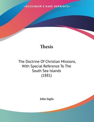 Thesis: The Doctrine Of Christian Missions, With Special Reference To The South Sea Islands (1881) by Inglis, John