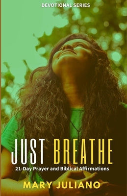 Just Breathe: 21-Day Prayer and Biblical Affirmation by Juliano, Mary