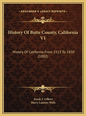 History Of Butte County, California V1: History Of California From 1513 To 1850 (1882) by Gilbert, Frank T.