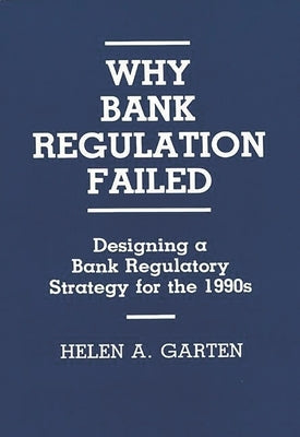 Why Bank Regulation Failed: Designing a Bank Regulatory Strategy for the 1990s by Garten, Helen A.