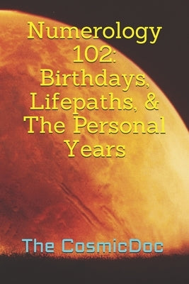 Numerology 102: Birthdays, Lifepaths, & The Personal Years by Cosmic Doc, The