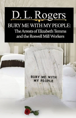 Bury Me with My People: The Arrests of Elizabeth Temms and the Roswell Mill Workers by Dixon, Glen
