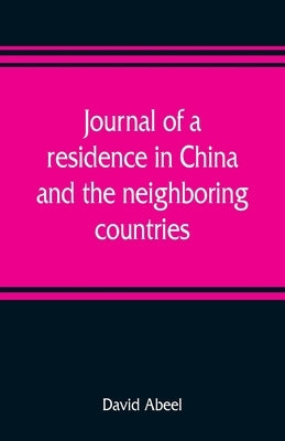 Journal of a residence in China, and the neighboring countries: with a preliminary essay, on the commencement and progress of missions in the world by Abeel, David