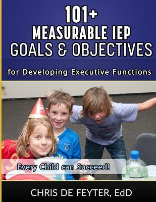 101+ Measurable IEP Goals and Objectives for Developing Executive Functions by De Feyter, Chris