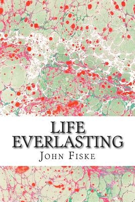 Life Everlasting: (John Fiske Classics Collection) by Fiske, John