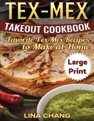 Tex-Mex Takeout Cookbook ***Large Print Edition***: Favorite Tex-Mex Recipes to Make at Home by Chang, Lina