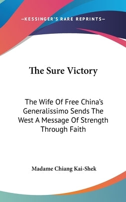 The Sure Victory: The Wife Of Free China's Generalissimo Sends The West A Message Of Strength Through Faith by Kai-Shek, Madame Chiang