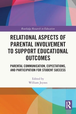 Relational Aspects of Parental Involvement to Support Educational Outcomes: Parental Communication, Expectations, and Participation for Student Succes by Jeynes, William