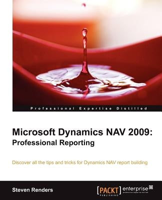 Microsoft Dynamics Nav 2009: Professional Reporting by Renders, Steven