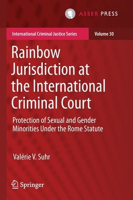 Rainbow Jurisdiction at the International Criminal Court: Protection of Sexual and Gender Minorities Under the Rome Statute by Suhr, Valérie V.