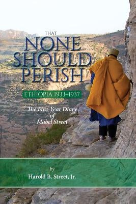 That None Should Perish, Ethiopia 1933-1937: The Five-Year Diary of Mabel Street by Street, Harold B., Jr.
