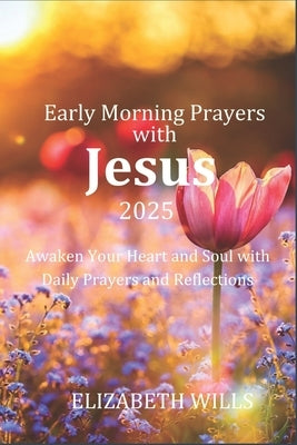 Early Morning Prayers with Jesus for 2025: Awaken Your Heart and Soul with Daily Prayers and Reflections by Wills, Elizabeth