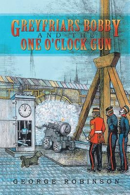 Greyfriars Bobby and the One O'Clock Gun by Robinson, George