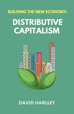 Building The New Economy: Distributive Capitalism by Harlley, David