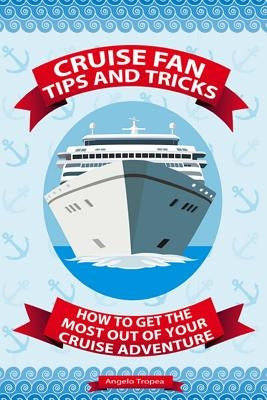 Cruise Fan Tips and Tricks How to Get the Most Out of Your Cruise Adventure by Tropea, Angelo