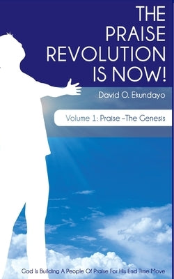 The Praise Revolution Is Now!: Praise - The Genesis by Ekundayo N/A, David Olalekan