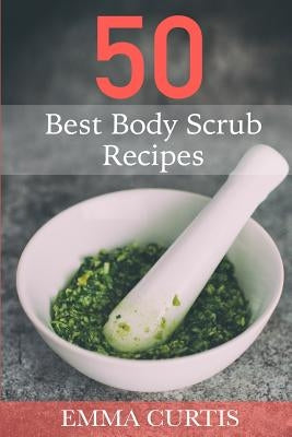 50 Best Body Scrub Recipes by Curtis, Emma
