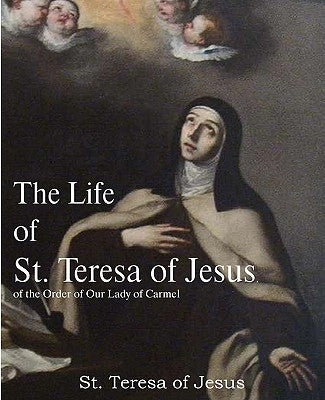 The Life of St. Teresa of Jesus, of the Order of Our Lady of Carmel by St Teresa of Avila
