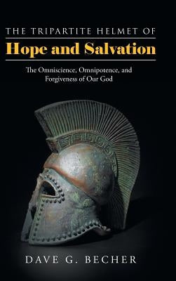 The Tripartite Helmet of Hope and Salvation: The Omniscience, Omnipotence, and Forgiveness of Our God by Becher, Dave G.
