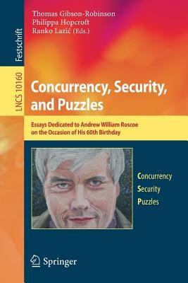 Concurrency, Security, and Puzzles: Essays Dedicated to Andrew William Roscoe on the Occasion of His 60th Birthday by Gibson-Robinson, Thomas