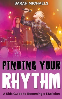 Finding Your Rhythm: A Kids Guide to Becoming a Musician by Michaels, Sarah