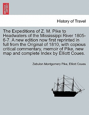 The Expeditions of Z. M. Pike to Headwaters of the Mississippi River 1805-6-7. a New Edition Now First Reprinted in Full from the Original of 1810, wi by Pike, Zebulon Montgomery
