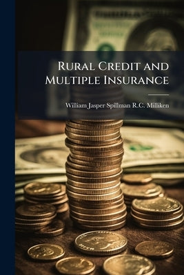 Rural Credit and Multiple Insurance: Hearings Before the Subcommittee of the ... by R. C. Milliken, William Jasper Spillman