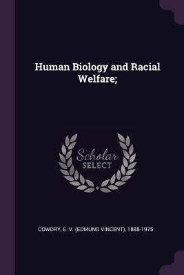 Human Biology and Racial Welfare; by Cowdry, E. 1888-1975