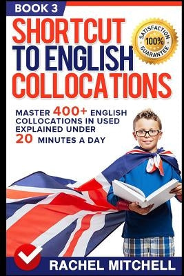 Shortcut to English Collocations: Master 400+ English Collocations in Used Explained Under 20 Minutes a Day (Book 3) by Mitchell, Rachel