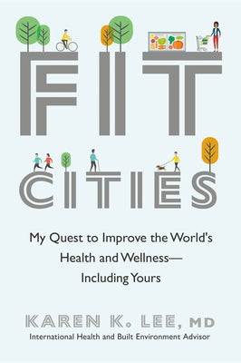 Fit Cities: My Quest to Improve the World's Health and Wellness--Including Yours by Lee, Karen K.