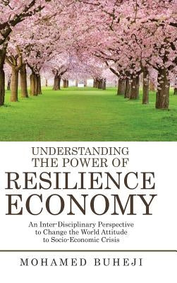 Understanding the Power of Resilience Economy: An Inter-Disciplinary Perspective to Change the World Attitude to Socio-Economic Crisis by Buheji, Mohamed