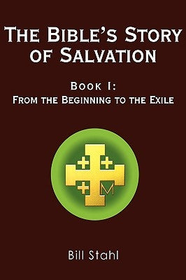 The Bible's Story of Salvation: Book I: From the Beginning to the Exile by Stahl, Bill