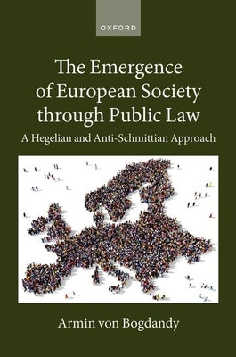 The Emergence of European Society Through Public Law: A Hegelian and Anti-Schmittian Approach by Von Bogdandy, Armin