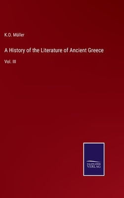 A History of the Literature of Ancient Greece: Vol. III by Müller, K. O.