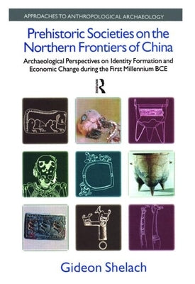Prehistoric Societies on the Northern Frontiers of China: Archaeological Perspectives on Identity Formation and Economic Change During the First Mille by Shelach, Gideon