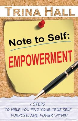 Note to Self: Empowerment: 7 Steps to Help You Find Your True Self, Purpose, and Power Within by Hall, Trina