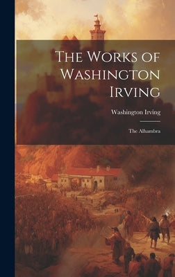 The Works of Washington Irving: The Alhambra by Irving, Washington