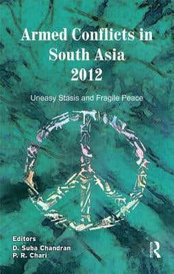 Armed Conflicts in South Asia 2012: Uneasy Stasis and Fragile Peace by Chandran, D. Suba