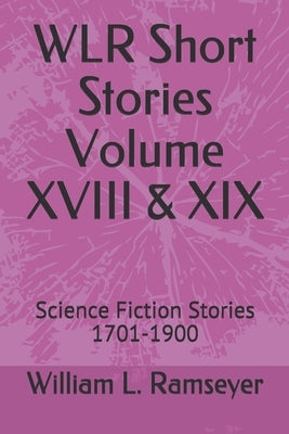WLR Short Stories Volume XVIII & XIX: Science Fiction Stories 1701-1900 by Ramseyer, William L.