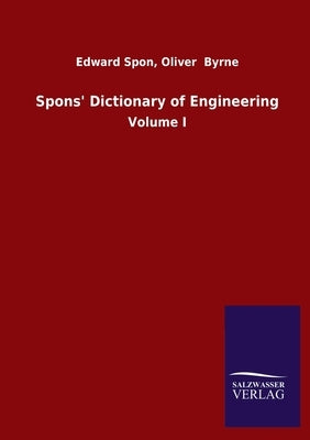 Spons' Dictionary of Engineering: Volume I by Spon, Edward Byrne Oliver