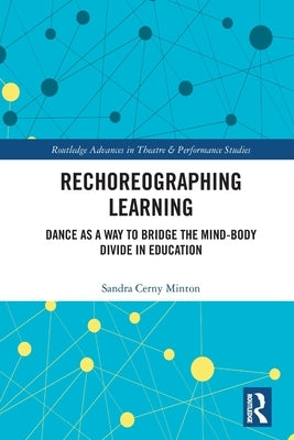 Rechoreographing Learning: Dance As a Way to Bridge the Mind-Body Divide in Education by Minton, Sandra Cerny