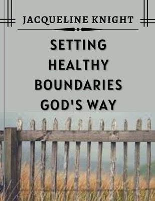 Setting Healthy Boundaries God's Way by Knight, Jacqueline