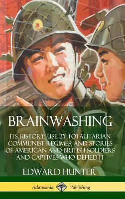 Brainwashing: Its History; Use by Totalitarian Communist Regimes; and Stories of American and British Soldiers and Captives Who Defi by Hunter, Edward
