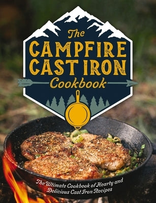 The Campfire Cast Iron Cookbook: The Ultimate Cookbook of Hearty and Delicious Cast Iron Recipes by Editors of Cider Mill Press