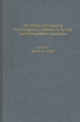 Impact of Emerging Technologies on Reference Service and Bibliographic Instruction by Pitkin, Gary M.