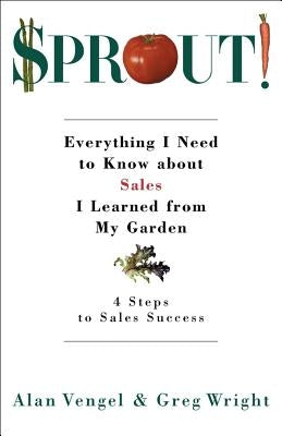 Sprout!: Everything I Need to Know about Sales I Learned from My Garden by Vengel, Alan A.