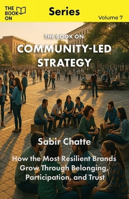 The Book On Community-Led Strategy: How the Most Resilient Brands Grow Through Belonging by Chatte, Sabir