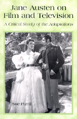 Jane Austen on Film and Television: A Critical Study of the Adaptations by Parrill, Sue
