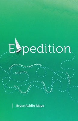 Expedition: Following Jesus on a Mast-Raising, Sail-Setting, and Treasure-Seeking Journey to the Ends of the Earth by Ashlin-Mayo, Bryce